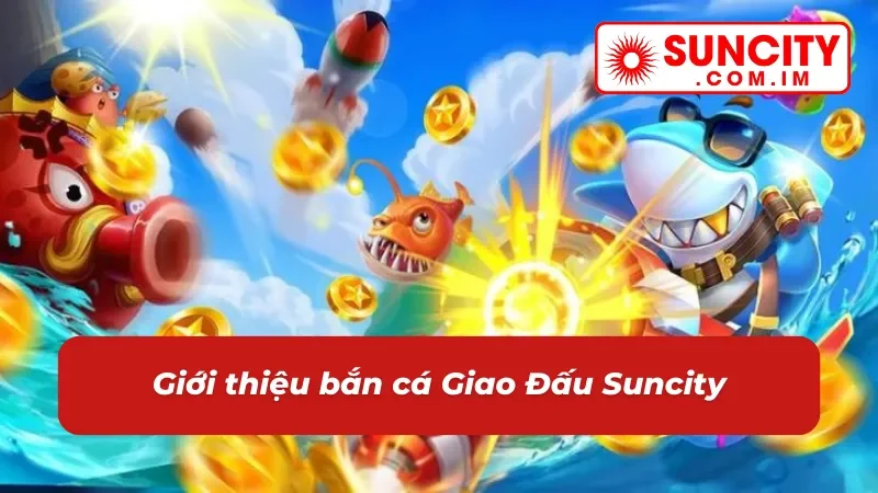 Bắn Cá Giao Đấu Online - Cuộc Chiến Căng Não Dưới Biển Cả Tại Suncity 2 Đôi nét về game bắn cá Giao Đấu Suncity