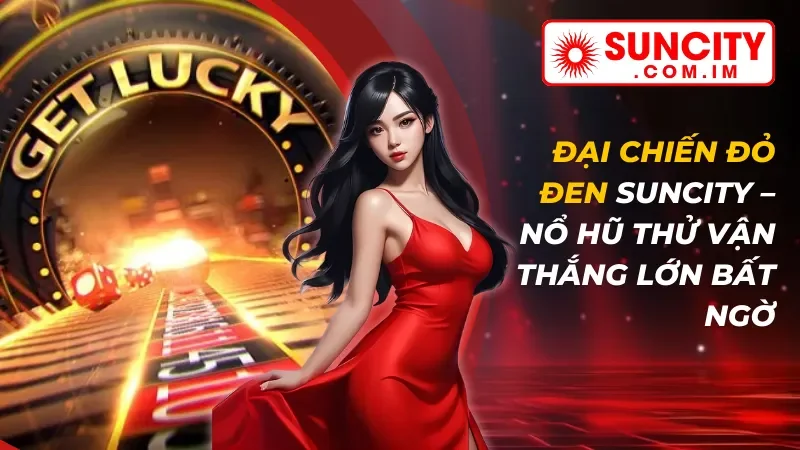 Đại Chiến Đỏ Đen – Nổ Hũ Thử Vận Thắng Lớn Bất Ngờ Cùng SUNCITY 9 Đại Chiến Đỏ Đen