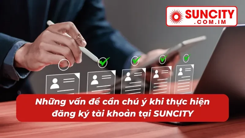 Đăng Ký Suncity - Cơ Hội Giải Trí Trực Tuyến Trọn Vẹn Với Độ Uy Tín 100% 4 Chú ý khi thực hiện đăng ký tài khoản