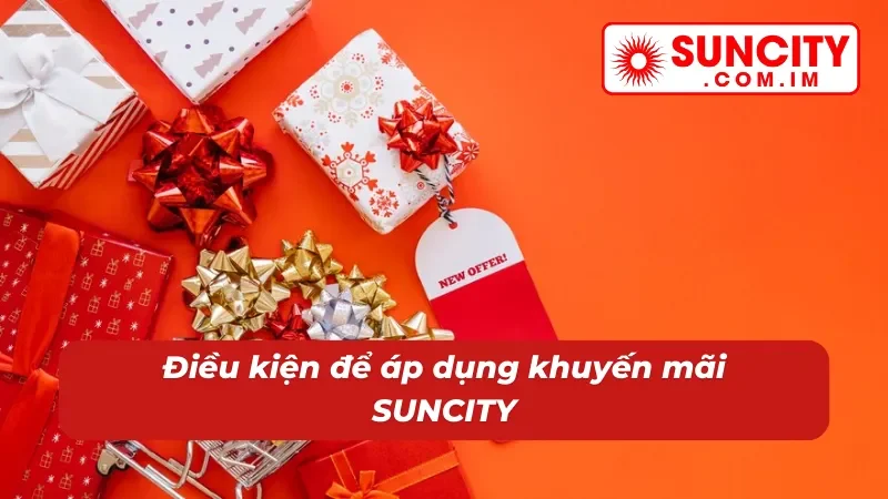 Khuyến Mãi SUNCITY - Tích Điểm Đổi Quà Tặng Cực Kỳ Hấp Dẫn 2 Điều kiện áp dụng khuyến mãi hiệu quả nhất