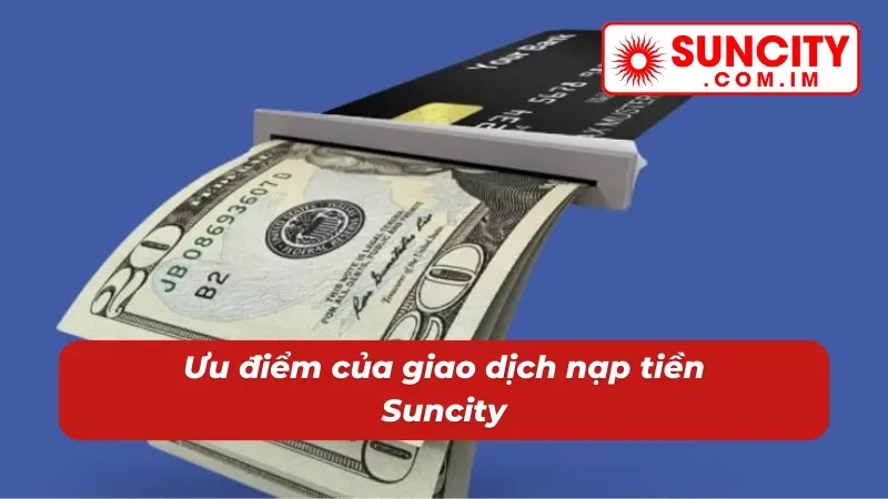 Nạp Tiền Suncity - Hướng Dẫn Giao Dịch Thành Công Trong 2 Phút 5 Ưu điểm của giao dịch nạp tiền