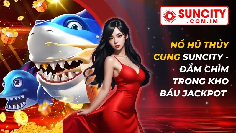 Nổ hũ Thủy Cung - Đắm Chìm Trong Kho Báu Jackpot Tại Suncity 7 Nổ hũ Thủy Cung