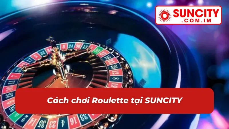 Roulette – Game Casino Đặc Sắc Nhất 2025 Tại SUNCITY 3 Hướng dẫn chơi roulette SUNCITY