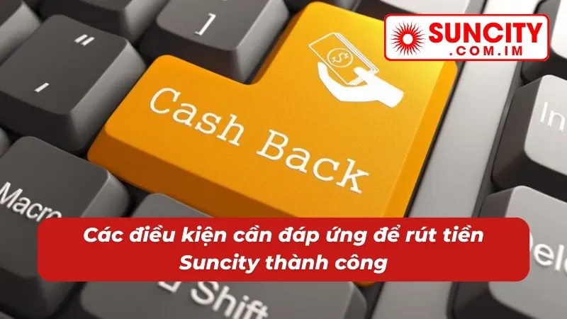 Rút Tiền Suncity - Nhận Tiền Liền Tay Chỉ Trong 5 Phút 2 Cập nhật điều kiện cần đáp ứng khi rút tiền