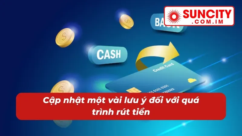 Rút Tiền Suncity - Nhận Tiền Liền Tay Chỉ Trong 5 Phút 4 Lưu ý đối để rút tiền thành công