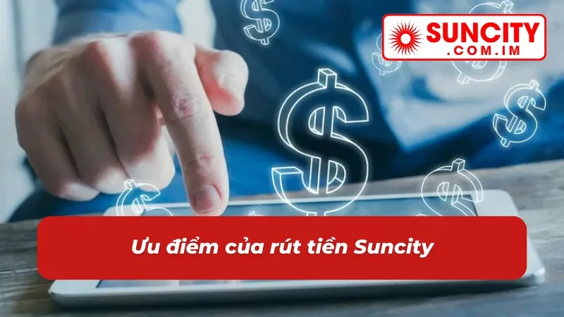 Rút Tiền Suncity - Nhận Tiền Liền Tay Chỉ Trong 5 Phút 6 Ưu điểm khi thực hiện rút tiền tại Suncity