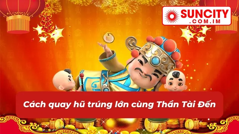 Thần Tài Đến: Thử Tài Săn Hũ Đón Ngay Tài Lộc Về Nhà Cùng SUNCITY 4 Cách chơi nổ hũ Thần Tài Đến chuẩn chỉ nhất