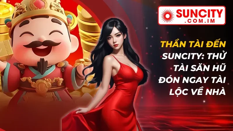 Thần Tài Đến: Thử Tài Săn Hũ Đón Ngay Tài Lộc Về Nhà Cùng SUNCITY 8 Thần Tài Đến